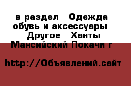  в раздел : Одежда, обувь и аксессуары » Другое . Ханты-Мансийский,Покачи г.